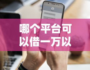 哪个平台可以借一万以上贷款？这5个渠道通过率高还靠谱