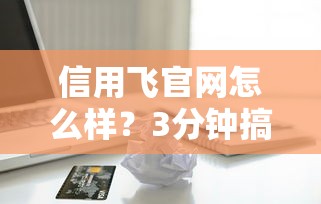 信用飞官网怎么样？3分钟搞懂正规贷款平台申请流程和注意事项
