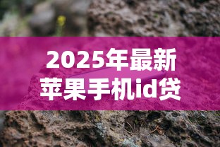 2025年最新苹果手机id贷款平台额度高？看看这5个黑户当前逾期严重负债高综合评分不足能下款的平台