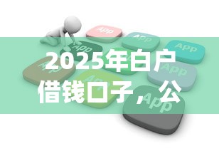 2025年白户借钱口子，公布5个贷款10万比较容易的app