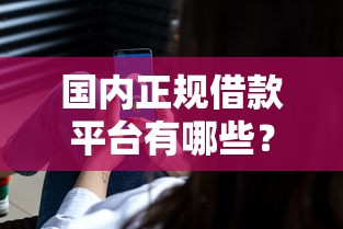 国内正规借款平台有哪些？这5家靠谱渠道新手必看