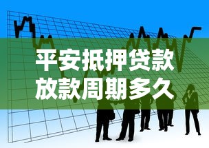 平安抵押贷款放款周期多久？流程、材料、到账时间全解析