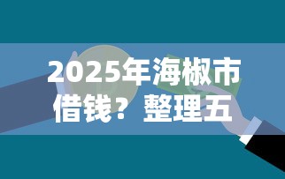 2025年海椒市借钱？整理五个真正不查征信的贷款平台