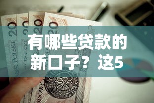有哪些贷款的新口子？这5个低门槛平台最值得尝试