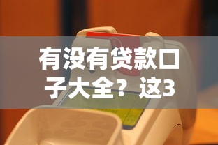 有没有贷款口子大全？这3类平台真实测评+避坑指南