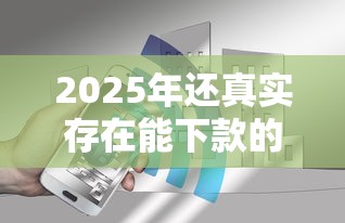 2025年还真实存在能下款的网贷：梳理5个全网最全的黒口子平台