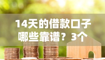 14天的借款口子哪些靠谱？3个真实测评过的平台推荐