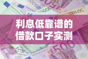 利息低靠谱的借款口子实测：这5个平台能省不少钱