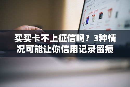 买买卡不上征信吗？3种情况可能让你信用记录留痕