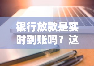 银行放款是实时到账吗？这3个细节可能被你忽略了
