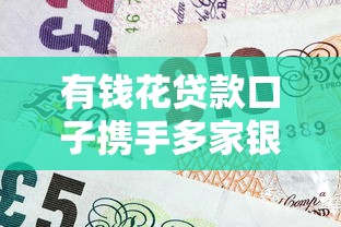 有钱花贷款口子携手多家银行：灵活资金方案+银行合作优势解析