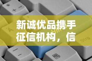 新诚优品携手征信机构，信用贷款如何选更安心