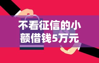 不看征信的小额借钱5万元｜这几种方式实测能下款