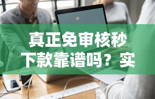 真正免审核秒下款靠谱吗？实测推荐这3个平台