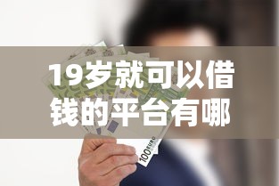 19岁就可以借钱的平台有哪些？这5家正规低息产品值得试试