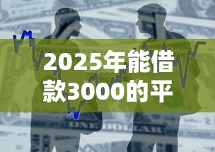 2025年能借款3000的平台，整合5个十大网贷平台
