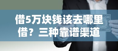 借5万块钱该去哪里借？三种靠谱渠道对比实测