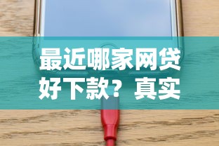 最近哪家网贷好下款？真实体验+最新评测，这几家审核快、额度高！
