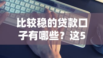 比较稳的贷款口子有哪些？这5个平台门槛低且靠谱