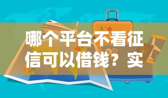 哪个平台不看征信可以借钱？实测5家低门槛渠道