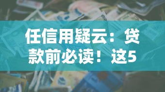 任信用疑云：贷款前必读！这5个细节可能让你少花冤枉钱