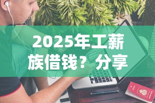 2025年工薪族借钱？分享五个最好借钱的网贷平台不看数据