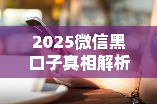 2025微信黑口子真相解析：这些风险90%的人踩过坑