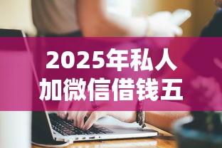 2025年私人加微信借钱五万元怎么办：看看这五个小额5000贷款平台