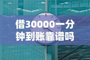 借30000一分钟到账靠谱吗？三步搞定借款流程，快速到账攻略分享