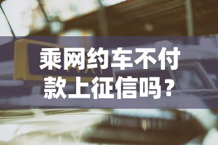 乘网约车不付款上征信吗？这几点不注意可能影响贷款审批