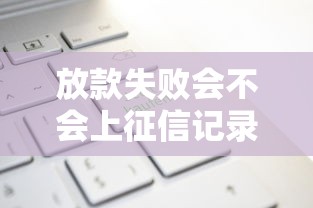 放款失败会不会上征信记录？这三点必须提前知道