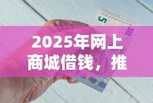 2025年网上商城借钱，推荐五个2424平台百分百可以借到钱