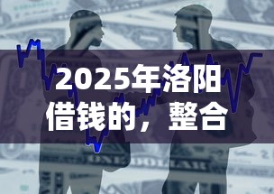 2025年洛阳借钱的，整合5个贷款好做不看征信的口子