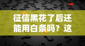 征信黑花了后还能用白条吗？这5个办法或许能帮到你
