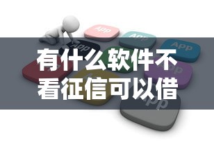 有什么软件不看征信可以借款？这5个小众平台或许能救急