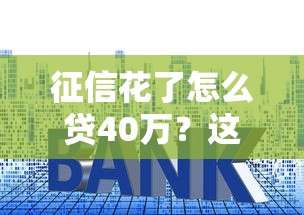 征信花了怎么贷40万？这5个实用方法手把手教你