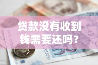 贷款没有收到钱需要还吗？这种情况真的不用还！