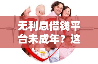 无利息借钱平台未成年？这3个正规渠道家长必看！
