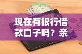 现在有银行借款口子吗？亲身实测这几个渠道申请门槛低