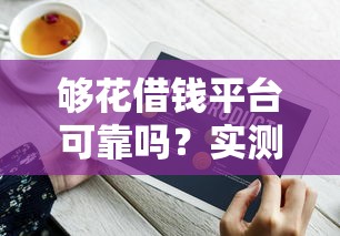 够花借钱平台可靠吗？实测发现这几个细节要注意