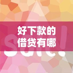 好下款的借贷有哪些？这5个平台审批快、门槛低！