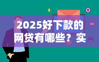 2025好下款的网贷有哪些？实测推荐5个审核快、门槛低的正规平台