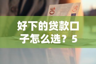 好下的贷款口子怎么选？5个靠谱平台推荐，审核快下款稳！
