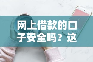 网上借款的口子安全吗？这5个细节不注意真的会踩坑！