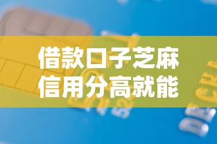 借款口子芝麻信用分高就能下款？这些细节要注意