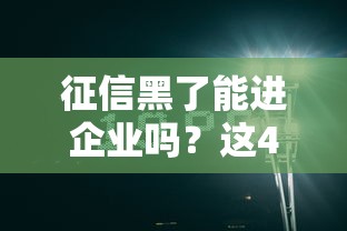 征信黑了能进企业吗？这4个真相必须知道