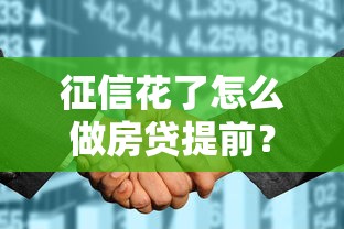 征信花了怎么做房贷提前？3招教你轻松优化信用记录