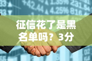 征信花了是黑名单吗？3分钟看懂征信和贷款的关系
