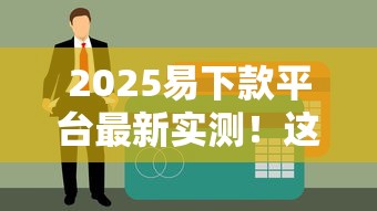 2025易下款平台最新实测！这5家审批快、利率低，信用小白也能申请成功