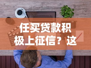 任买贷款积极上征信？这3个细节你要提前知道